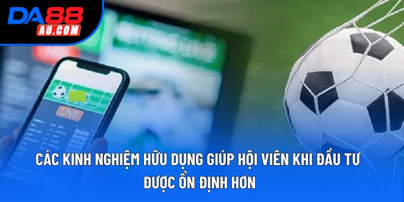 Các kinh nghiệm hữu dụng giúp hội viên khi đầu tư được ổn định hơn Các kinh nghiệm hữu dụng giúp hội viên khi đầu tư được ổn định hơn