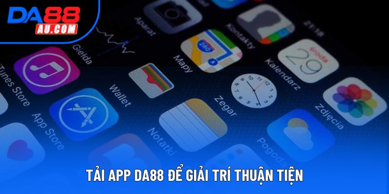 Tải app DA88 để giải trí thuận tiện Tải app DA88 để giải trí thuận tiện